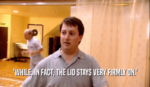 'WHILE, IN FACT, THE LID STAYS VERY FIRMLY ON.'  