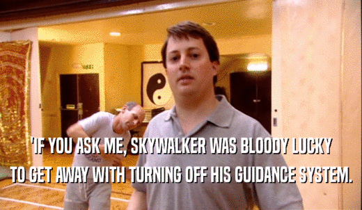 'IF YOU ASK ME, SKYWALKER WAS BLOODY LUCKY TO GET AWAY WITH TURNING OFF HIS GUIDANCE SYSTEM. 