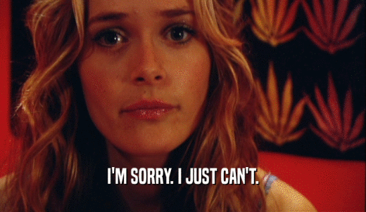 I'M SORRY. I JUST CAN'T.  