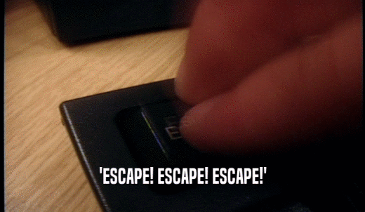 'ESCAPE! ESCAPE! ESCAPE!'  
