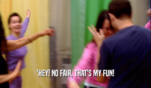 'HEY! NO FAIR, THAT'S MY FUN!  
