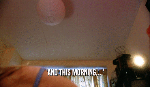 'AND THIS MORNING... '  