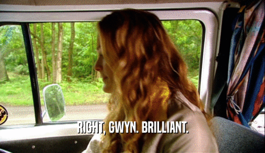 RIGHT, GWYN. BRILLIANT.  