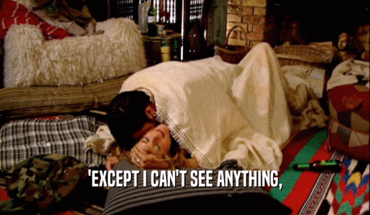 'EXCEPT I CAN'T SEE ANYTHING,  
