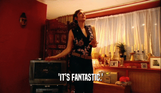 'IT'S FANTASTIC.'  