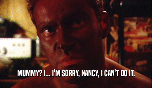 MUMMY? I... I'M SORRY, NANCY, I CAN'T DO IT.  