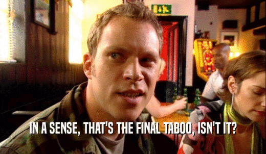 IN A SENSE, THAT'S THE FINAL TABOO, ISN'T IT?  
