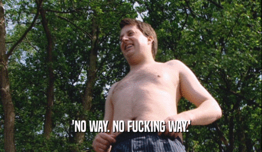 'NO WAY. NO FUCKING WAY.'  