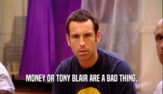 MONEY OR TONY BLAIR ARE A BAD THING,  