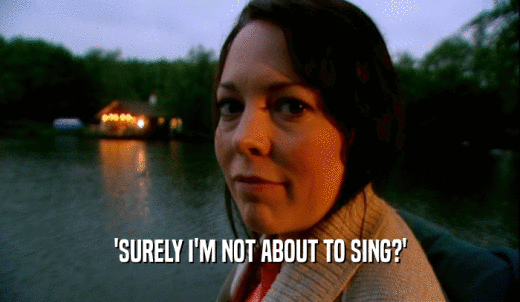 'SURELY I'M NOT ABOUT TO SING?'  