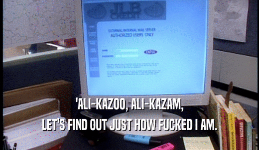 'ALI-KAZOO, ALI-KAZAM, LET'S FIND OUT JUST HOW FUCKED I AM. 