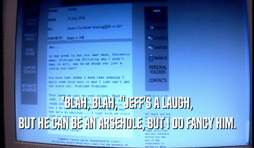 'BLAH, BLAH, 'JEFF'S A LAUGH, BUT HE CAN BE AN ARSEHOLE, BUT I DO FANCY HIM. 