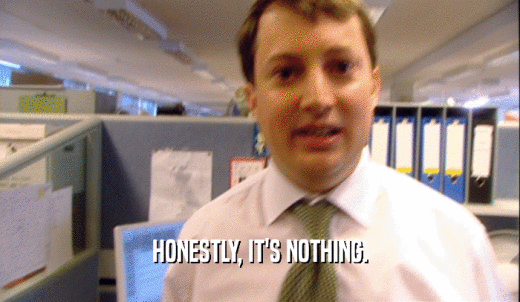 HONESTLY, IT'S NOTHING.  