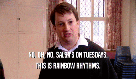 NO. OH, NO, SALSA'S ON TUESDAYS. THIS IS RAINBOW RHYTHMS. 