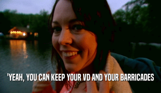 'YEAH, YOU CAN KEEP YOUR VD AND YOUR BARRICADES  
