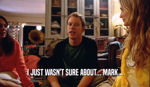 I JUST WASN'T SURE ABOUT... MARK...  
