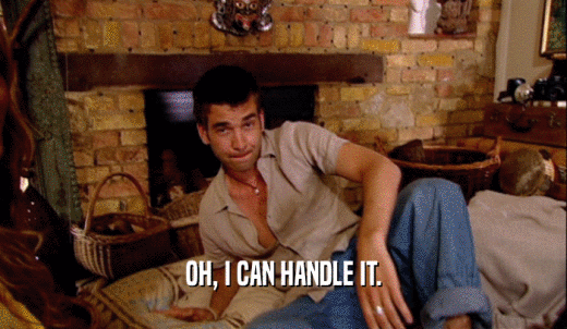 OH, I CAN HANDLE IT.  