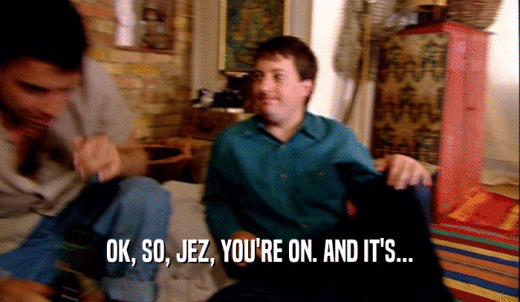 OK, SO, JEZ, YOU'RE ON. AND IT'S...  