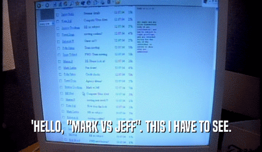 'HELLO, 'MARK VS JEFF'. THIS I HAVE TO SEE.  