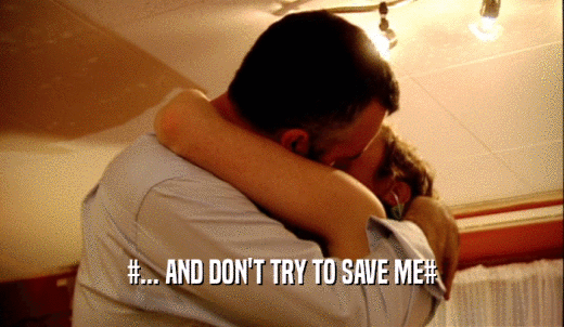 #... AND DON'T TRY TO SAVE ME#  