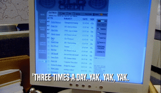 'THREE TIMES A DAY. YAK, YAK, YAK.  