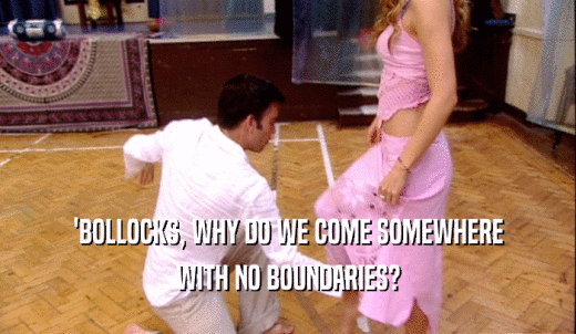 'BOLLOCKS, WHY DO WE COME SOMEWHERE WITH NO BOUNDARIES? 