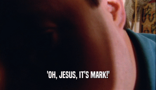 'OH, JESUS, IT'S MARK!'  