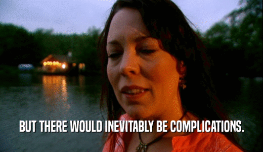 BUT THERE WOULD INEVITABLY BE COMPLICATIONS.  