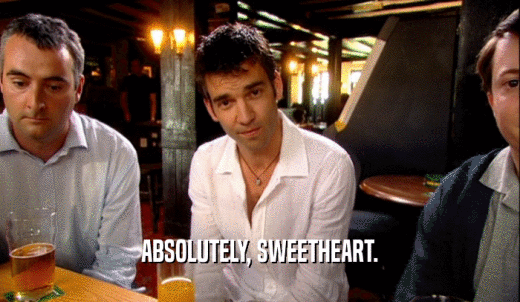 ABSOLUTELY, SWEETHEART.  