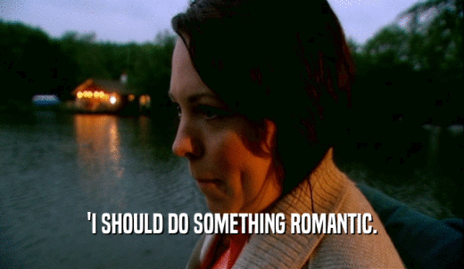 'I SHOULD DO SOMETHING ROMANTIC.  