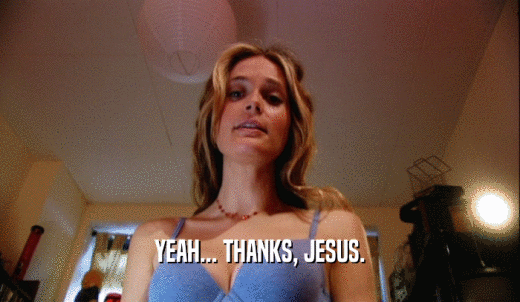 YEAH... THANKS, JESUS.  