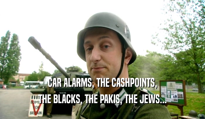 CAR ALARMS, THE CASHPOINTS, THE BLACKS, THE PAKIS, THE JEWS... 
