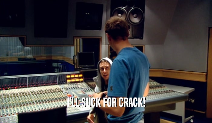 I'LL SUCK FOR CRACK!  