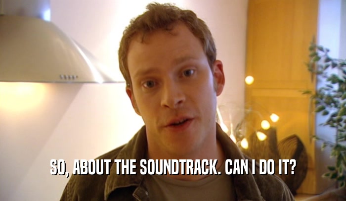 SO, ABOUT THE SOUNDTRACK. CAN I DO IT?  