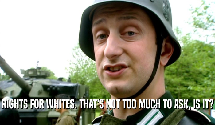 RIGHTS FOR WHITES. THAT'S NOT TOO MUCH TO ASK, IS IT?  