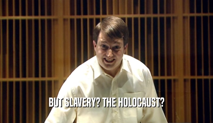 BUT SLAVERY? THE HOLOCAUST?  