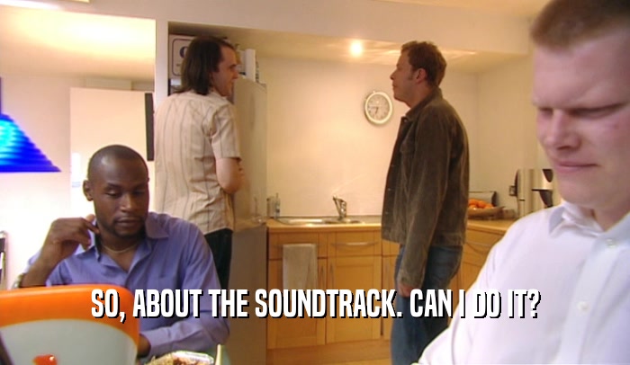 SO, ABOUT THE SOUNDTRACK. CAN I DO IT?
  