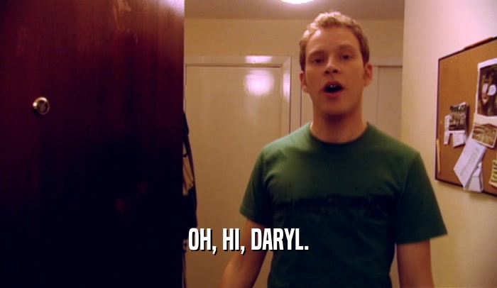 OH, HI, DARYL.  