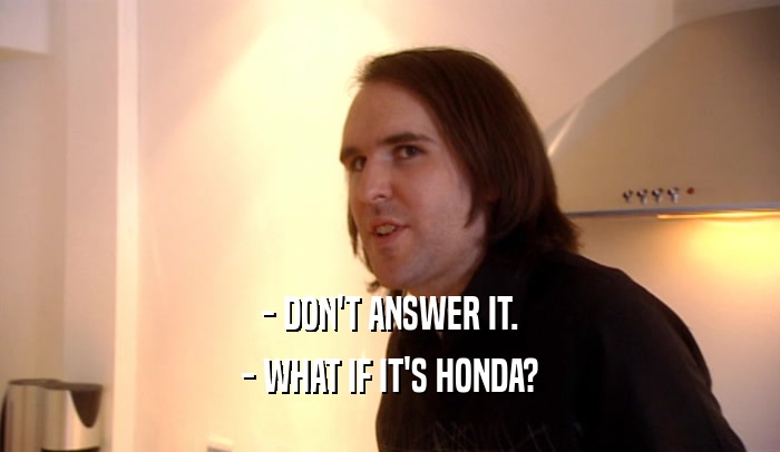 - DON'T ANSWER IT. - WHAT IF IT'S HONDA? 