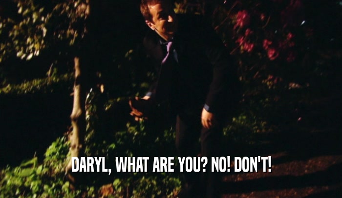 DARYL, WHAT ARE YOU? NO! DON'T!  