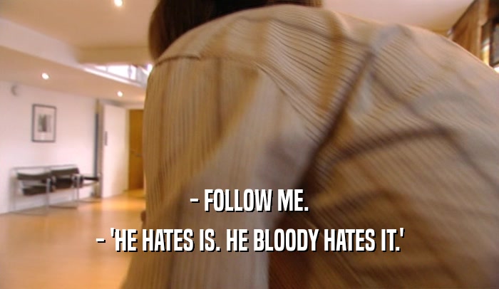 - FOLLOW ME. - 'HE HATES IS. HE BLOODY HATES IT.' 