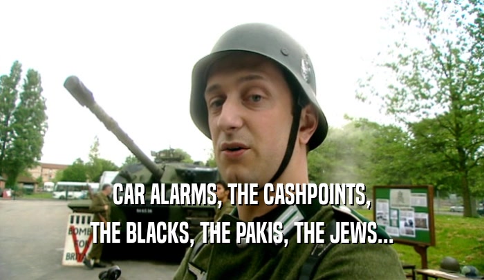 CAR ALARMS, THE CASHPOINTS, THE BLACKS, THE PAKIS, THE JEWS... 