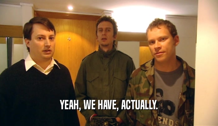 YEAH, WE HAVE, ACTUALLY.  