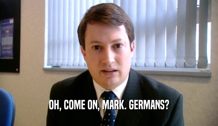OH, COME ON, MARK. GERMANS?  