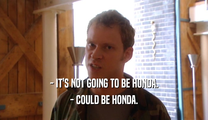 - IT'S NOT GOING TO BE HONDA. - COULD BE HONDA. 