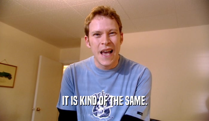 IT IS KIND OF THE SAME.  