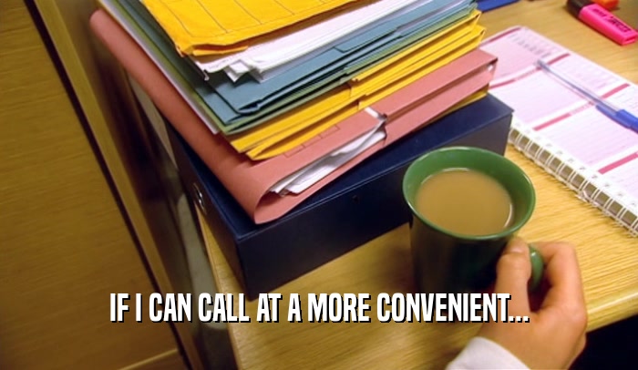 IF I CAN CALL AT A MORE CONVENIENT...  