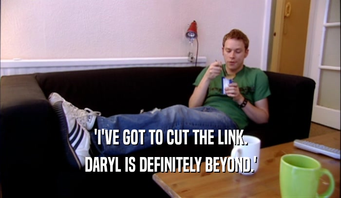 'I'VE GOT TO CUT THE LINK.
 DARYL IS DEFINITELY BEYOND.'
 