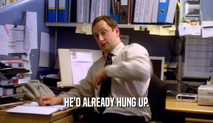 HE'D ALREADY HUNG UP.  