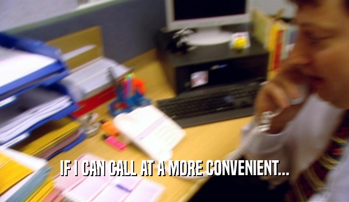 IF I CAN CALL AT A MORE CONVENIENT...  